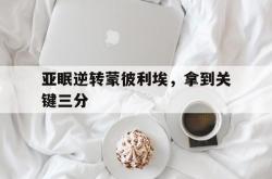 雷速体育官网首页-亚眠逆转蒙彼利埃，拿到关键三分的简单介绍
