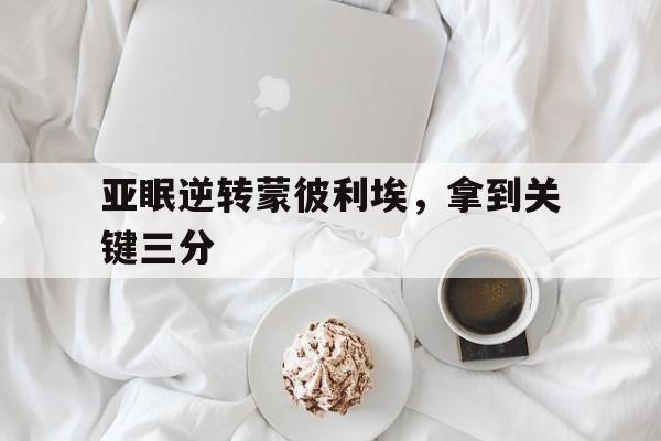 亚眠逆转蒙彼利埃，拿到关键三分的简单介绍